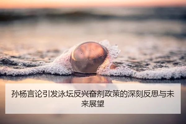 孙杨言论引发泳坛反兴奋剂政策的深刻反思与未来展望 - Jiuyou