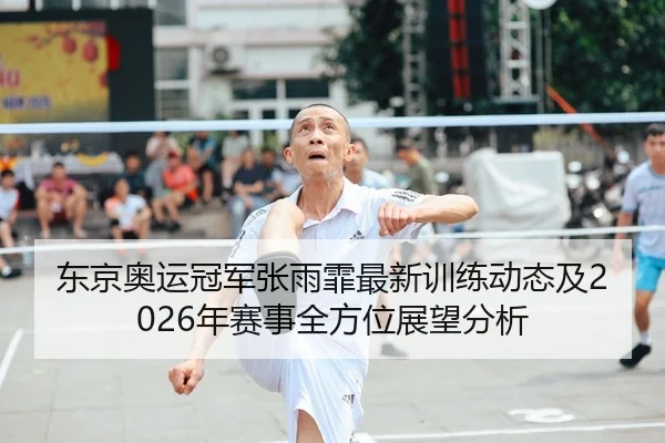 东京奥运冠军张雨霏最新训练动态及2026年赛事全方位展望分析 - Jiuyou